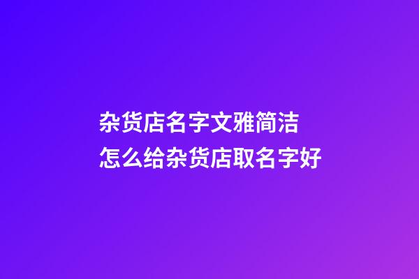 杂货店名字文雅简洁 怎么给杂货店取名字好-第1张-店铺起名-玄机派